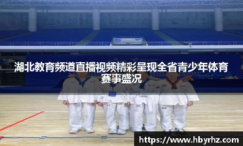 湖北教育频道直播视频精彩呈现全省青少年体育赛事盛况