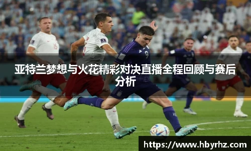 亚特兰梦想与火花精彩对决直播全程回顾与赛后分析
