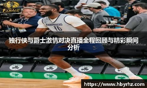 独行侠与爵士激情对决直播全程回顾与精彩瞬间分析