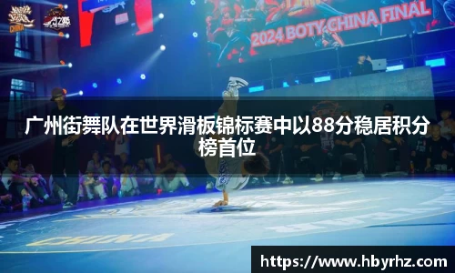 广州街舞队在世界滑板锦标赛中以88分稳居积分榜首位