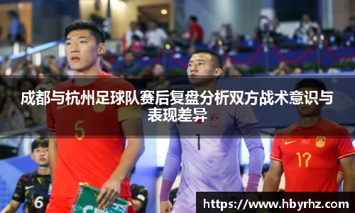 成都与杭州足球队赛后复盘分析双方战术意识与表现差异