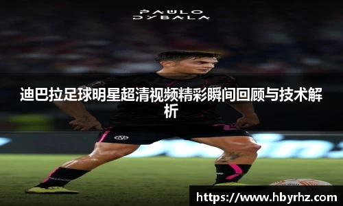 迪巴拉足球明星超清视频精彩瞬间回顾与技术解析