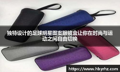 独特设计的足球明星图案眼镜盒让你在时尚与运动之间自由切换