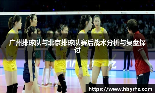 广州排球队与北京排球队赛后战术分析与复盘探讨