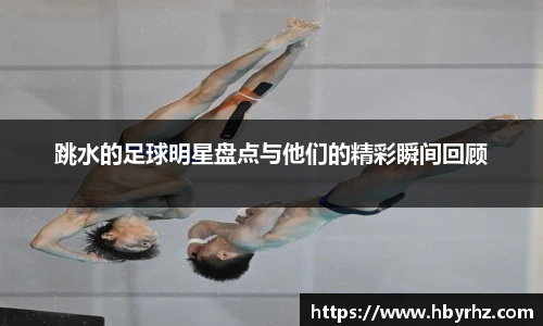 跳水的足球明星盘点与他们的精彩瞬间回顾