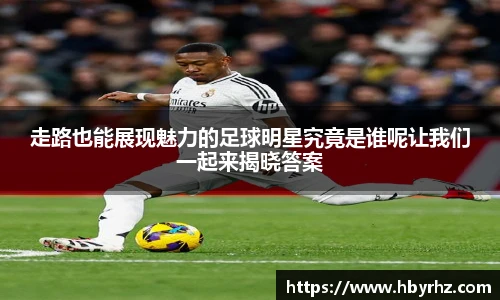 走路也能展现魅力的足球明星究竟是谁呢让我们一起来揭晓答案